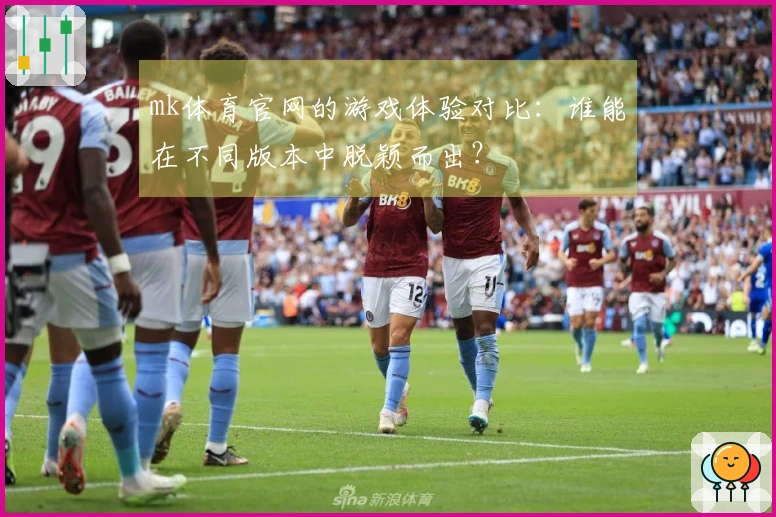 mk体育官网的游戏体验对比：谁能在不同版本中脱颖而出？