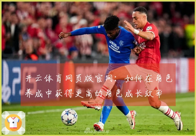 开云体育网页版官网：如何在角色养成中获得更高的角色成长效率