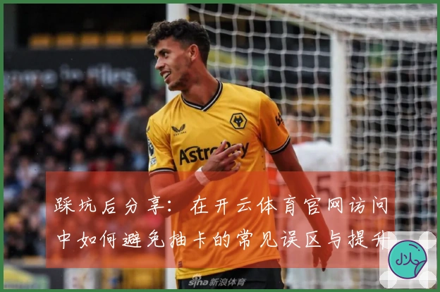 踩坑后分享：在开云体育官网访问中如何避免抽卡的常见误区与提升收益技巧