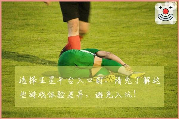 选择亚星平台入口前，请先了解这些游戏体验差异，避免入坑！