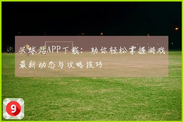 买球站APP下载:助你轻松掌握游戏最新动态与攻略技巧