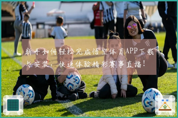 新手如何轻松完成悟空体育APP下载与安装，快速体验精彩赛事直播！