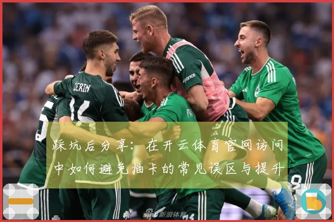 踩坑后分享:在开云体育官网访问中如何避免抽卡的常见误区与提升收益技巧