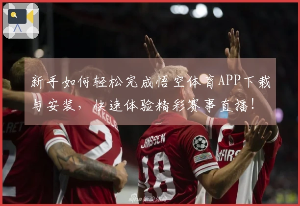 新手如何轻松完成悟空体育APP下载与安装，快速体验精彩赛事直播！
