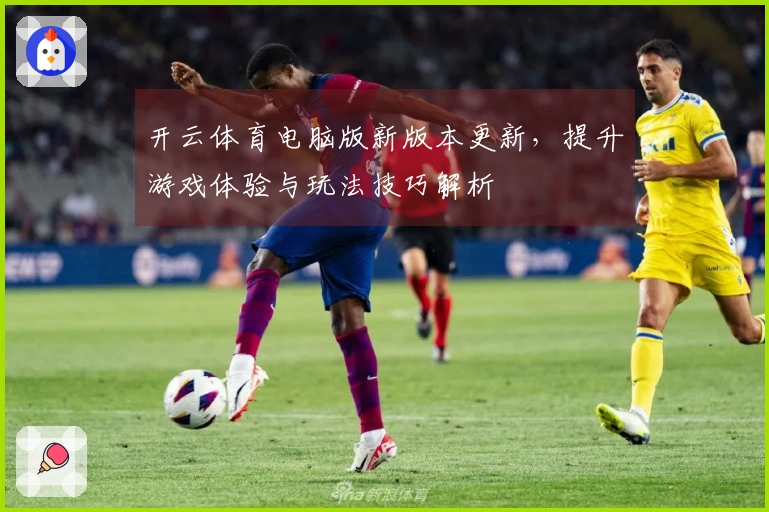 开云体育电脑版新版本更新,提升游戏体验与玩法技巧解析